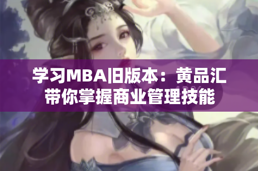 学习MBA旧版本：黄品汇带你掌握商业管理技能