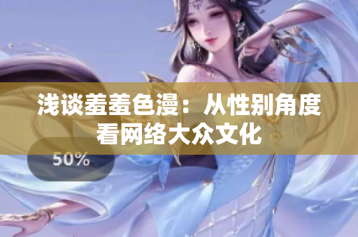 浅谈羞羞色漫：从性别角度看网络大众文化