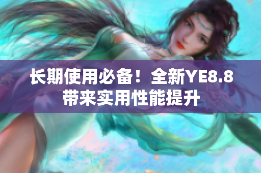 长期使用必备！全新YE8.8带来实用性能提升