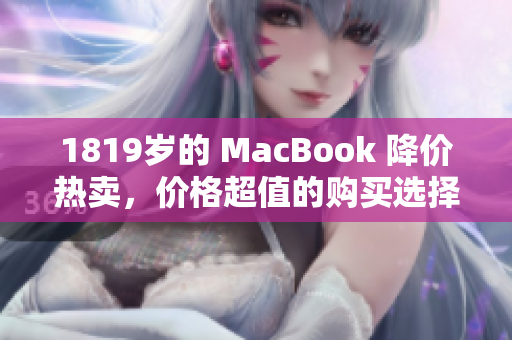 1819岁的 MacBook 降价热卖，价格超值的购买选择！