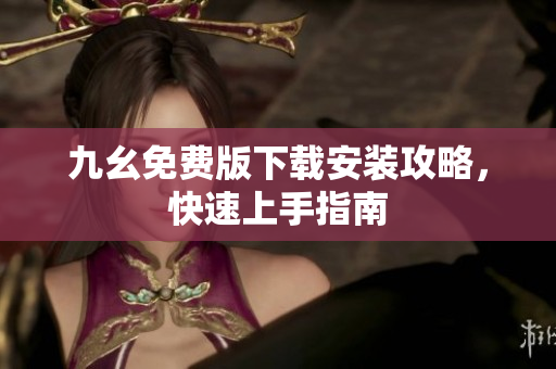 九幺免费版下载安装攻略，快速上手指南