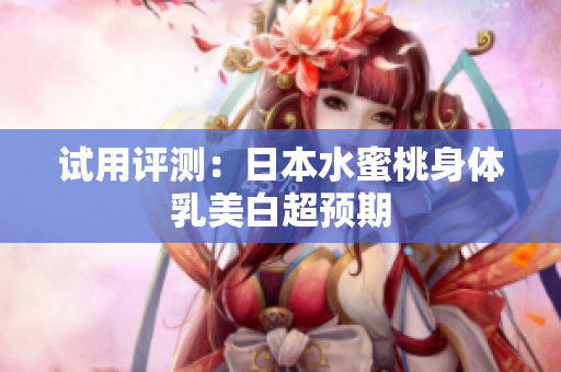 试用评测：日本水蜜桃身体乳美白超预期