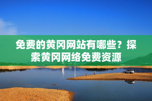 免费的黄冈网站有哪些？探索黄冈网络免费资源
