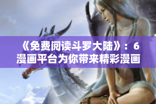 《免费阅读斗罗大陆》：6漫画平台为你带来精彩漫画！