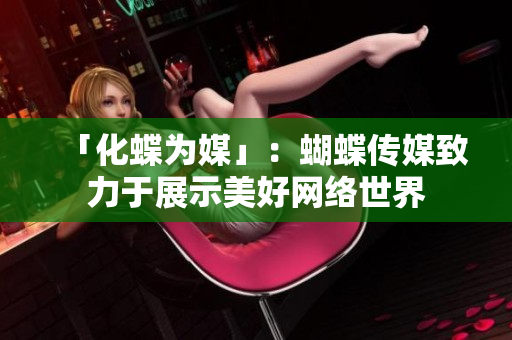「化蝶为媒」：蝴蝶传媒致力于展示美好网络世界