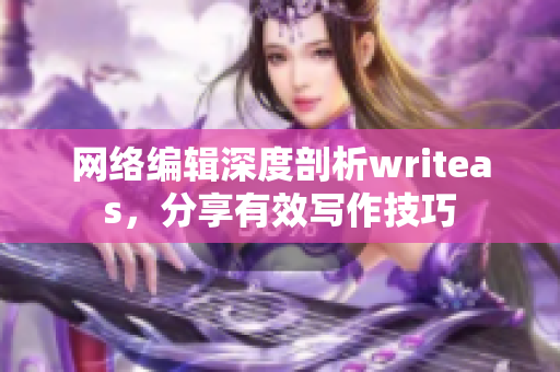 网络编辑深度剖析writeas，分享有效写作技巧