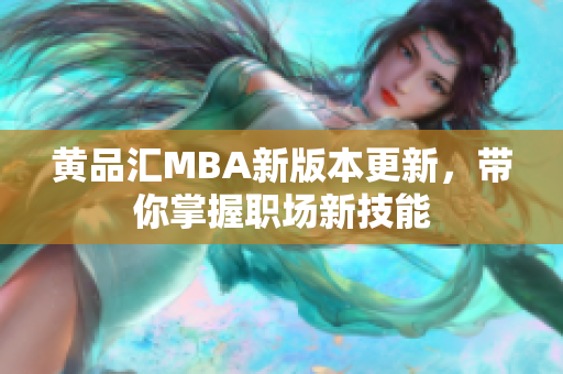 黄品汇MBA新版本更新，带你掌握职场新技能