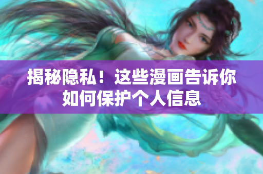 揭秘隐私！这些漫画告诉你如何保护个人信息