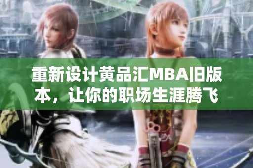重新设计黄品汇MBA旧版本，让你的职场生涯腾飞