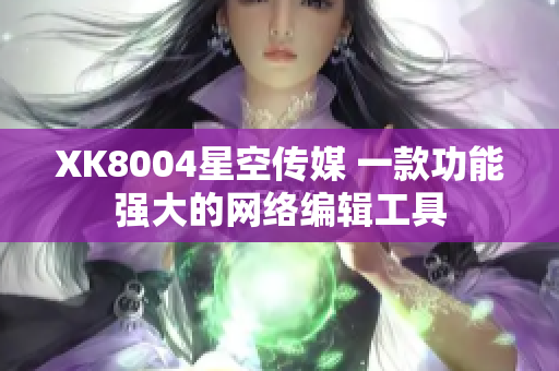 XK8004星空传媒 一款功能强大的网络编辑工具