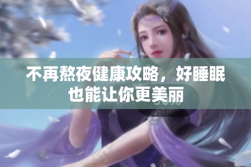 不再熬夜健康攻略，好睡眠也能让你更美丽