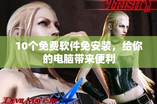 10个免费软件免安装，给你的电脑带来便利
