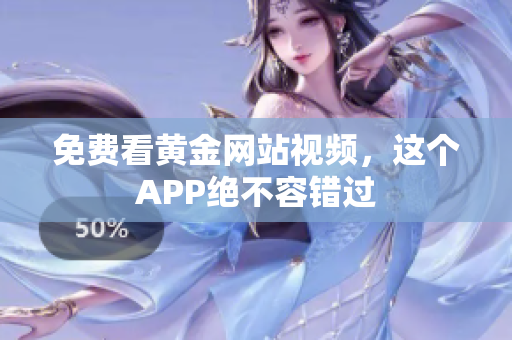 免费看黄金网站视频，这个APP绝不容错过