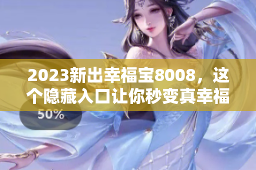 2023新出幸福宝8008，这个隐藏入口让你秒变真幸福！