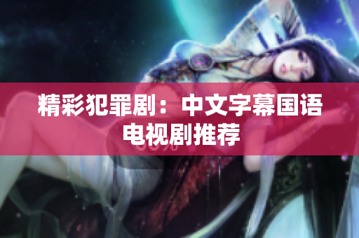 精彩犯罪剧：中文字幕国语电视剧推荐