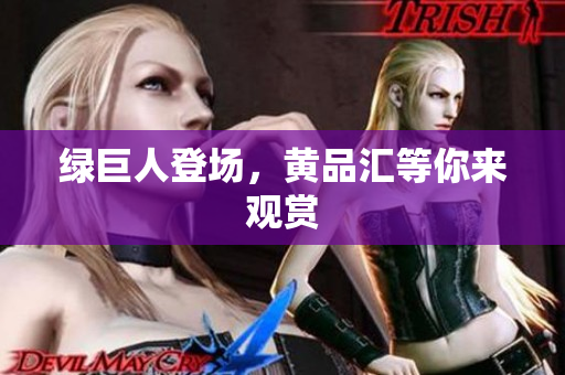 绿巨人登场，黄品汇等你来观赏