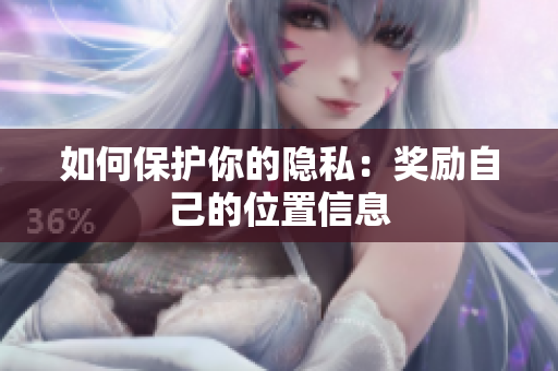 如何保护你的隐私：奖励自己的位置信息