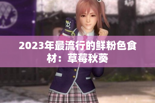 2023年最流行的鲜粉色食材：草莓秋葵