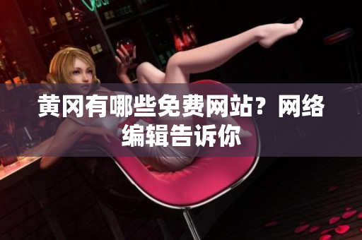 黄冈有哪些免费网站？网络编辑告诉你