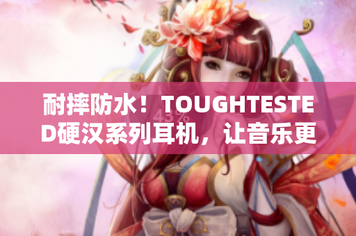 耐摔防水！TOUGHTESTED硬汉系列耳机，让音乐更坚强