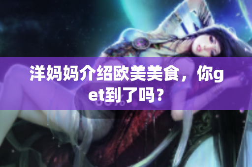 洋妈妈介绍欧美美食，你get到了吗？