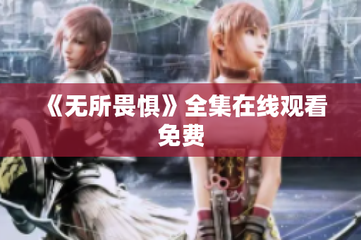 《无所畏惧》全集在线观看免费