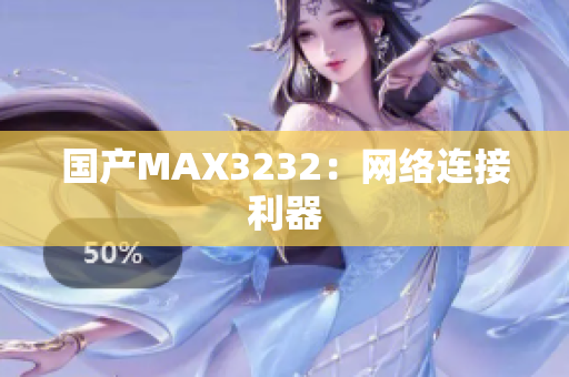 国产MAX3232：网络连接利器