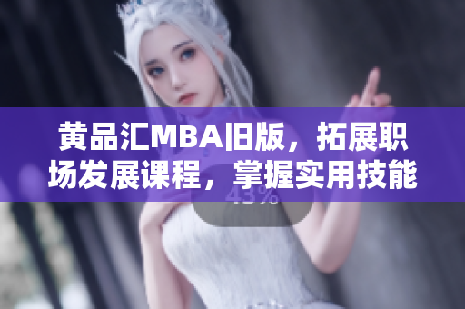 黄品汇MBA旧版，拓展职场发展课程，掌握实用技能