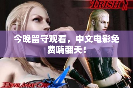 今晚留守观看，中文电影免费嗨翻天！