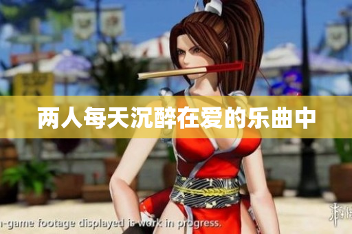 两人每天沉醉在爱的乐曲中
