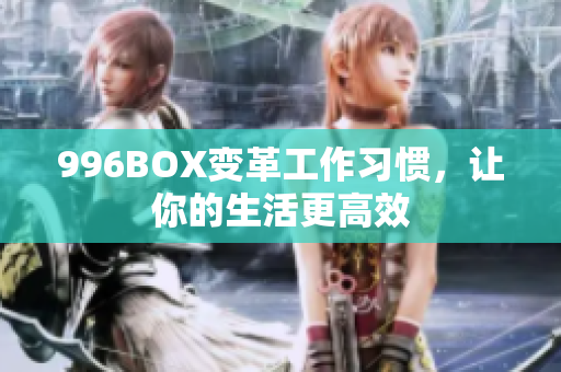 996BOX变革工作习惯，让你的生活更高效