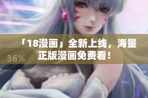 「18漫画」全新上线，海量正版漫画免费看！