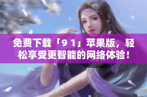 免费下载「9 1」苹果版，轻松享受更智能的网络体验！