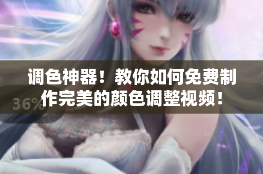 调色神器！教你如何免费制作完美的颜色调整视频！