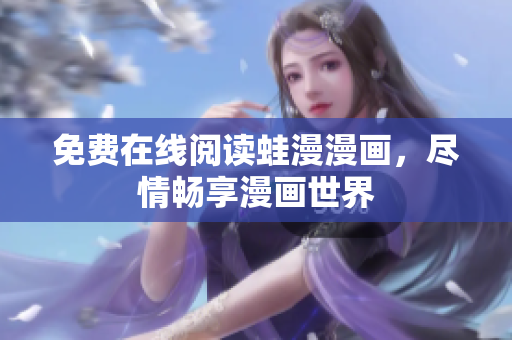 免费在线阅读蛙漫漫画，尽情畅享漫画世界