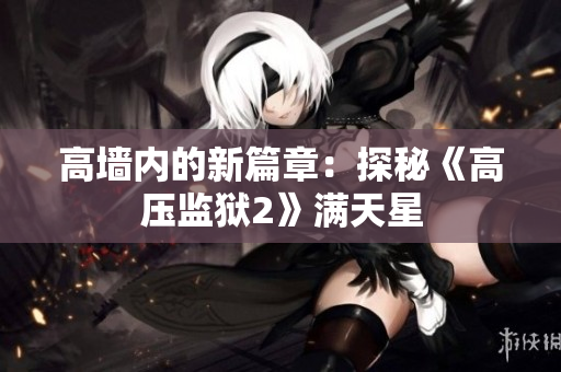 高墙内的新篇章：探秘《高压监狱2》满天星