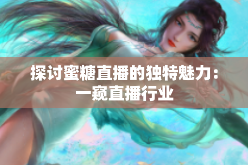 探讨蜜糖直播的独特魅力：一窥直播行业