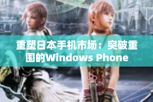 重塑日本手机市场：突破重围的Windows Phone
