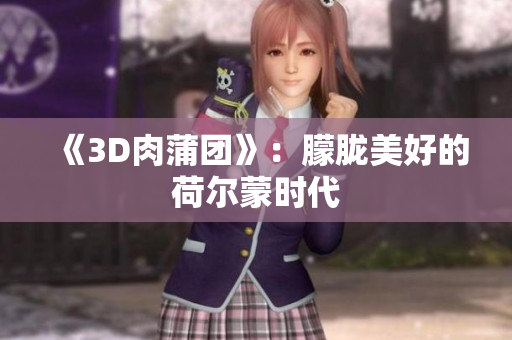 《3D肉蒲团》：朦胧美好的荷尔蒙时代