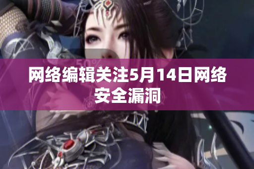 网络编辑关注5月14日网络安全漏洞