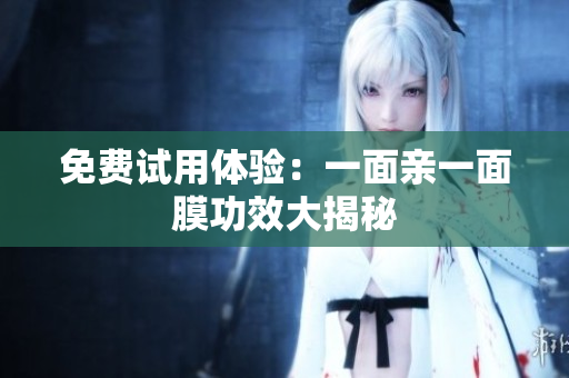免费试用体验：一面亲一面膜功效大揭秘