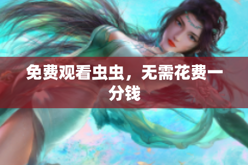 免费观看虫虫，无需花费一分钱