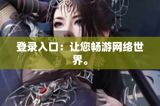 登录入口：让您畅游网络世界。