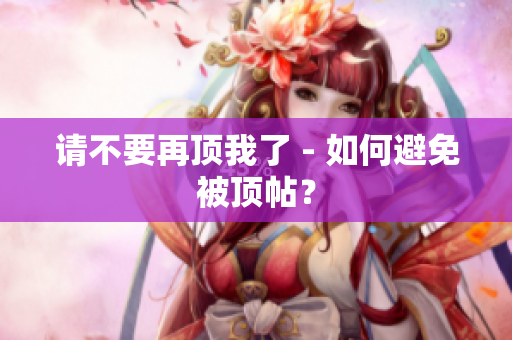 请不要再顶我了 - 如何避免被顶帖？