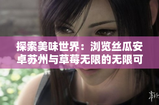 探索美味世界：浏览丝瓜安卓苏州与草莓无限的无限可能