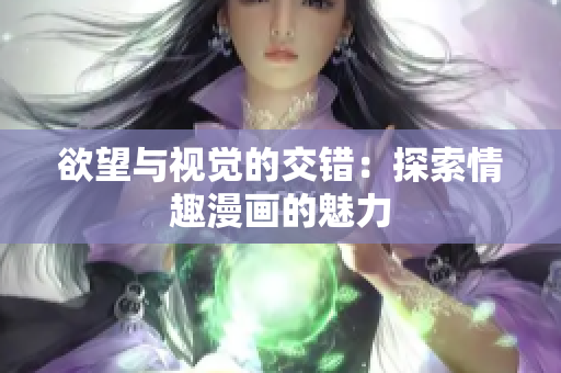 欲望与视觉的交错：探索情趣漫画的魅力