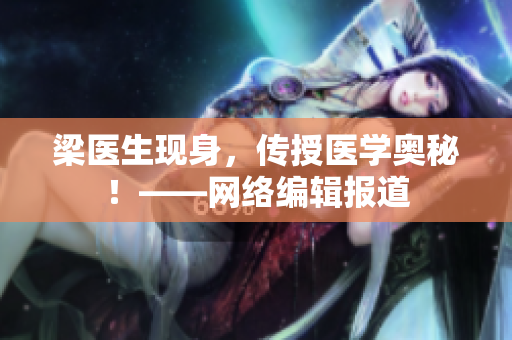 梁医生现身，传授医学奥秘！——网络编辑报道
