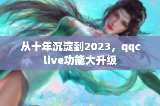 从十年沉淀到2023，qqclive功能大升级