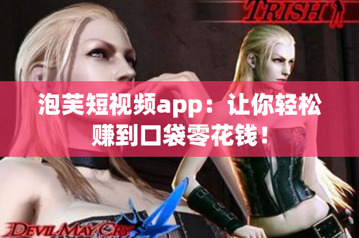泡芙短视频app：让你轻松赚到口袋零花钱！
