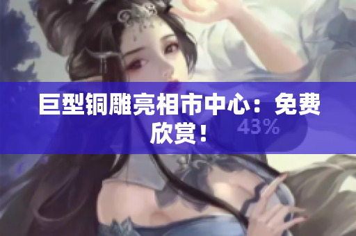 巨型铜雕亮相市中心：免费欣赏！